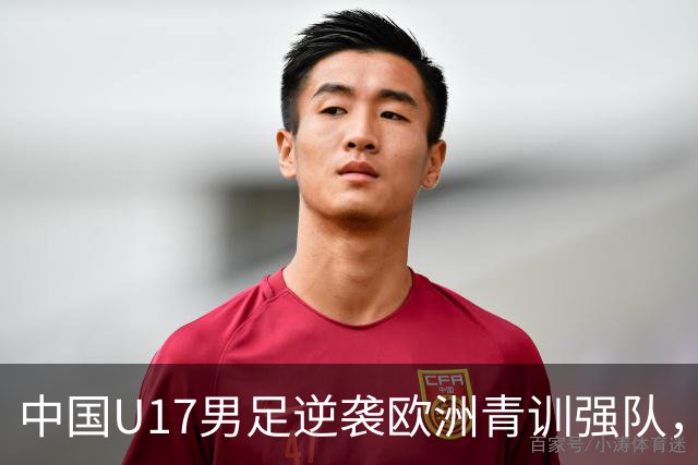 中国U17男足逆袭欧洲青训强队，未来可期的希望之光