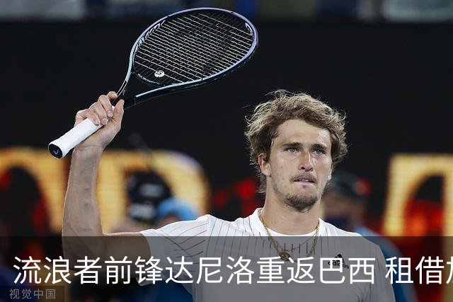 流浪者前锋达尼洛重返巴西 租借加盟博塔弗戈含买断条款